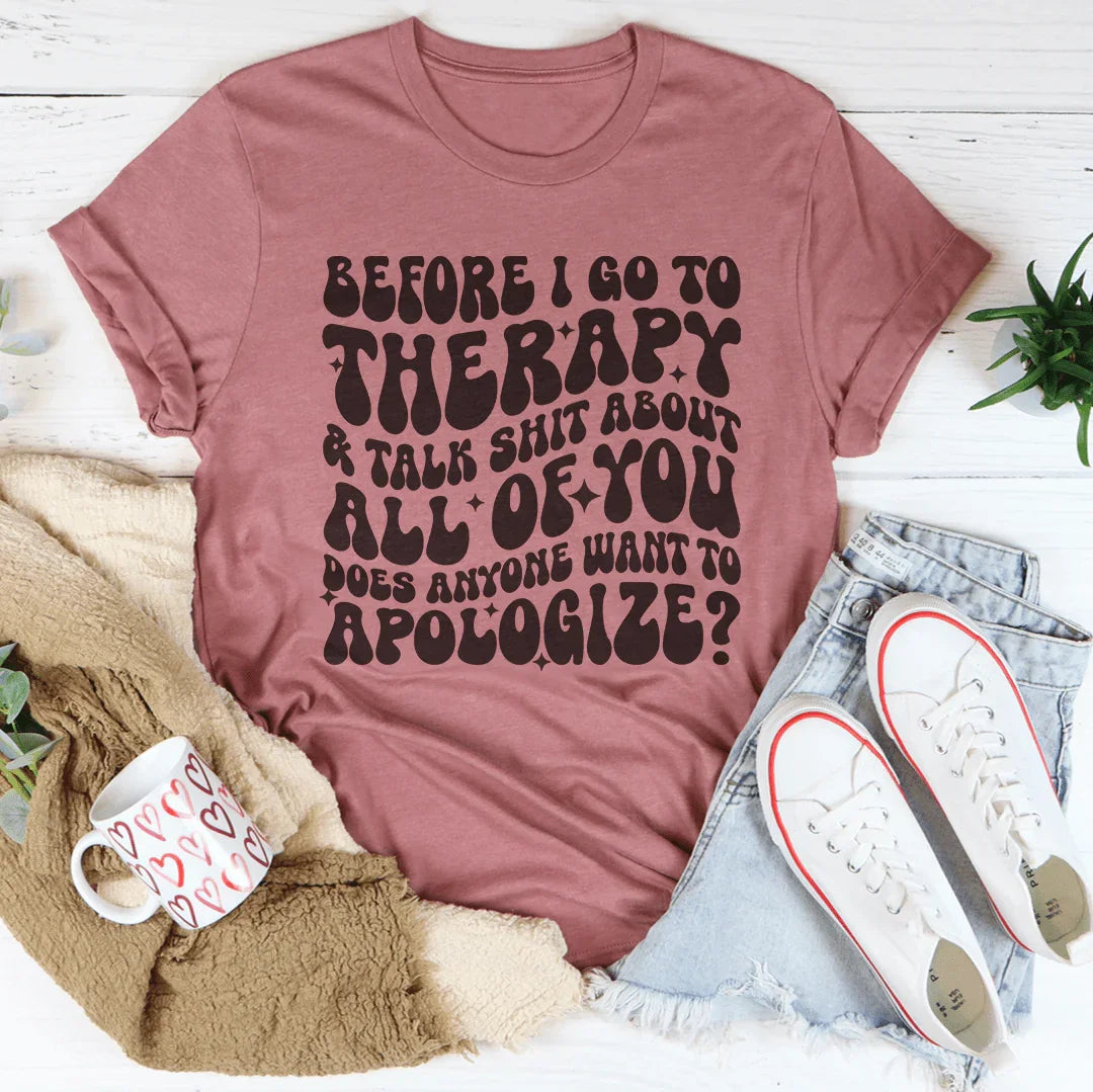 Before I Go To Therapy & Talk S-it About All Of You Tee