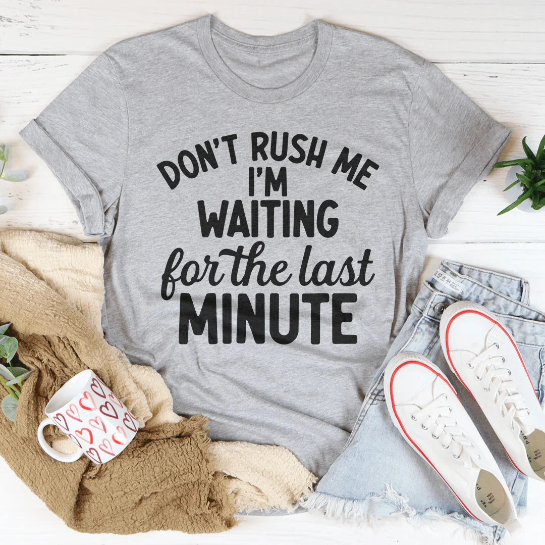 Don't Rush Me I’m Waiting For The Last Minute Tee