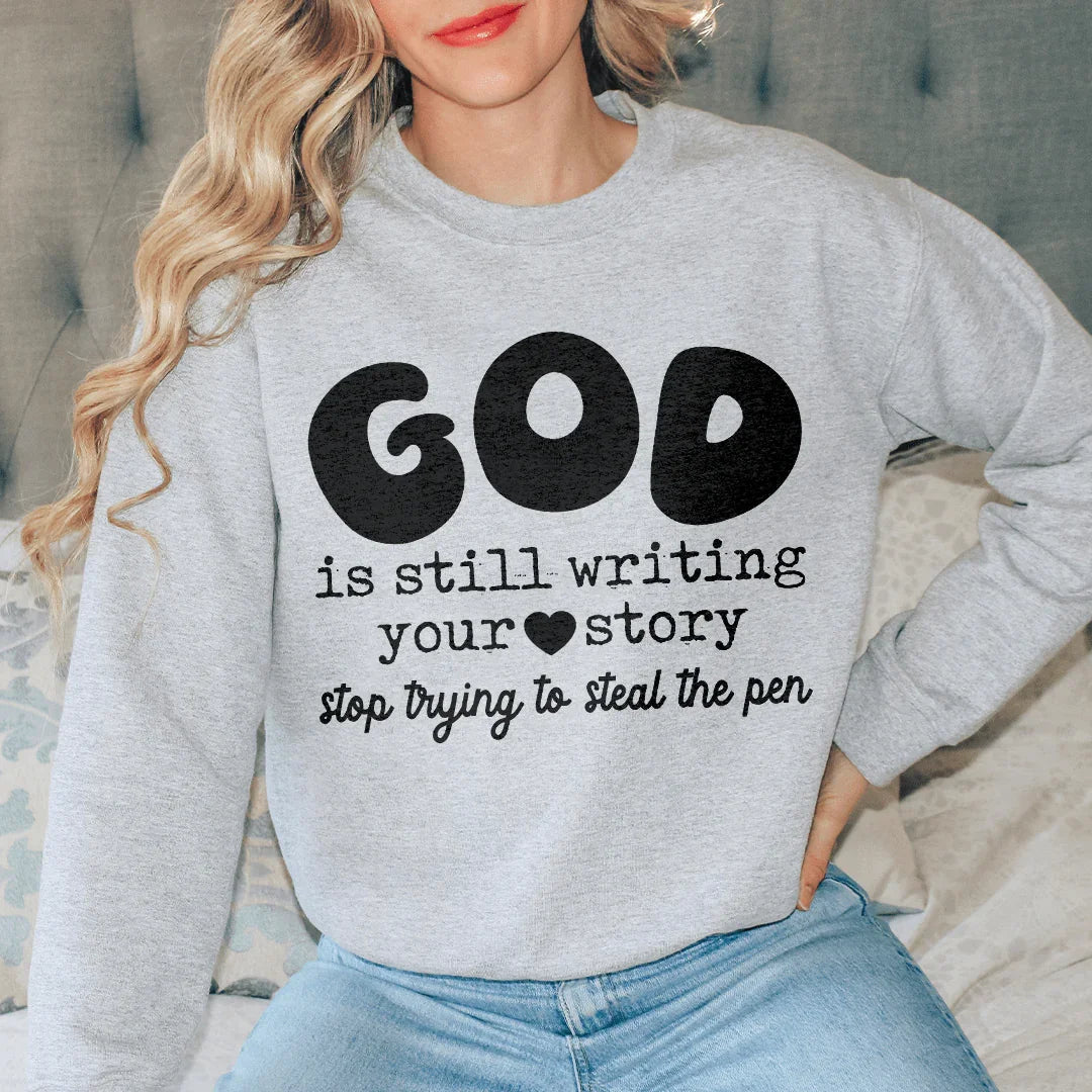 God Is Still Writing Your Story Stop Trying To Steal The Pen Sweatshirt