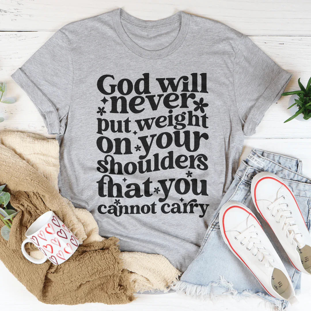 God Will Never Put Weight On Your Shoulders That You Cannot Carry Tee