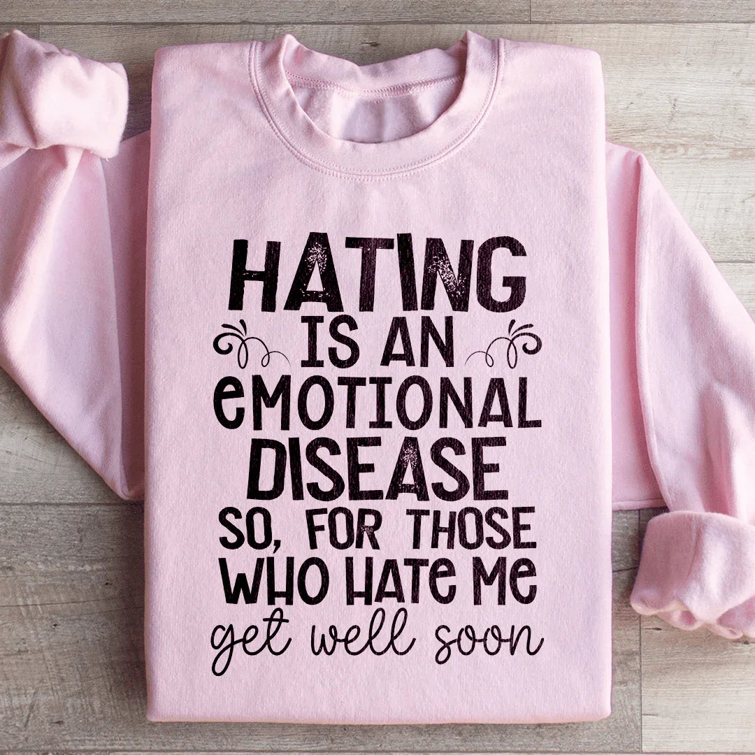 Hating Is An Emotional Disease So For Those Who Hate Me Get Well Soon Sweatshirt