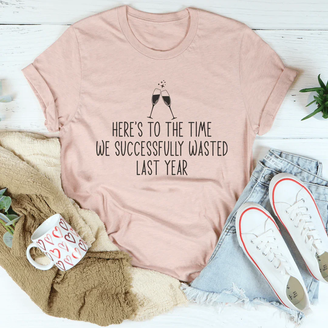 Here's To The Time We Successfully Wasted Last Year Tee