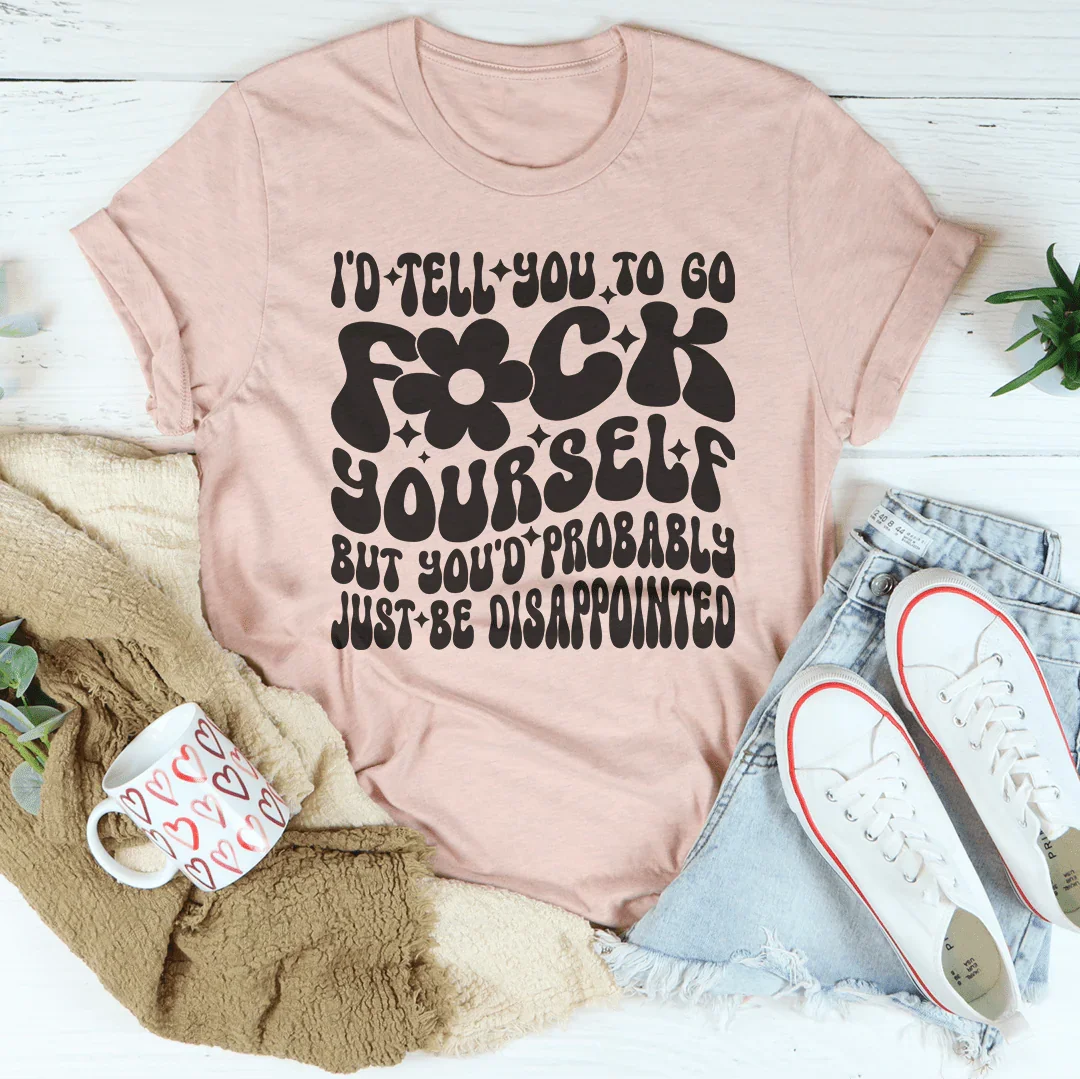 I'd Tell You To Go F-ck Yourself Tee