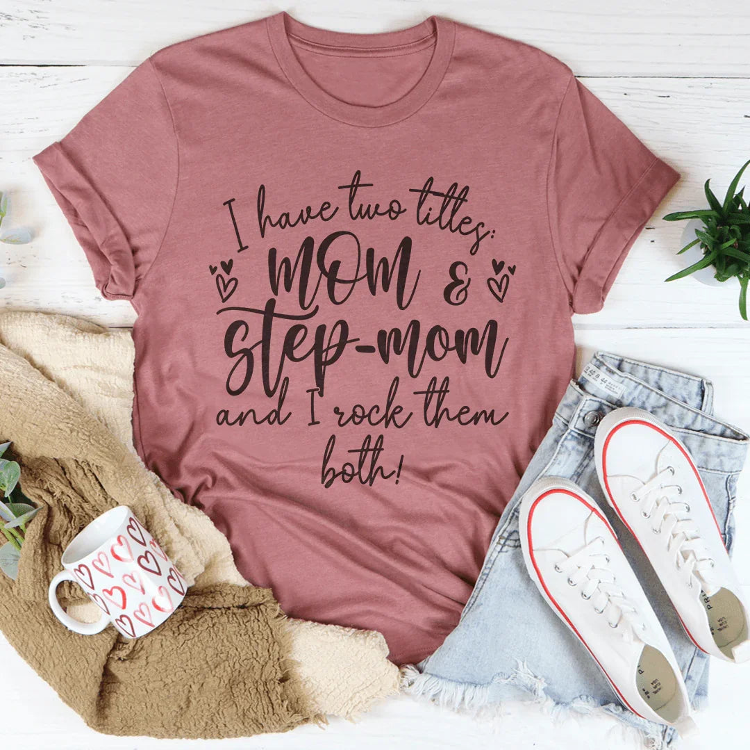 I Have Two Titles Mom And Step Mom And I Rock Them Both Tee