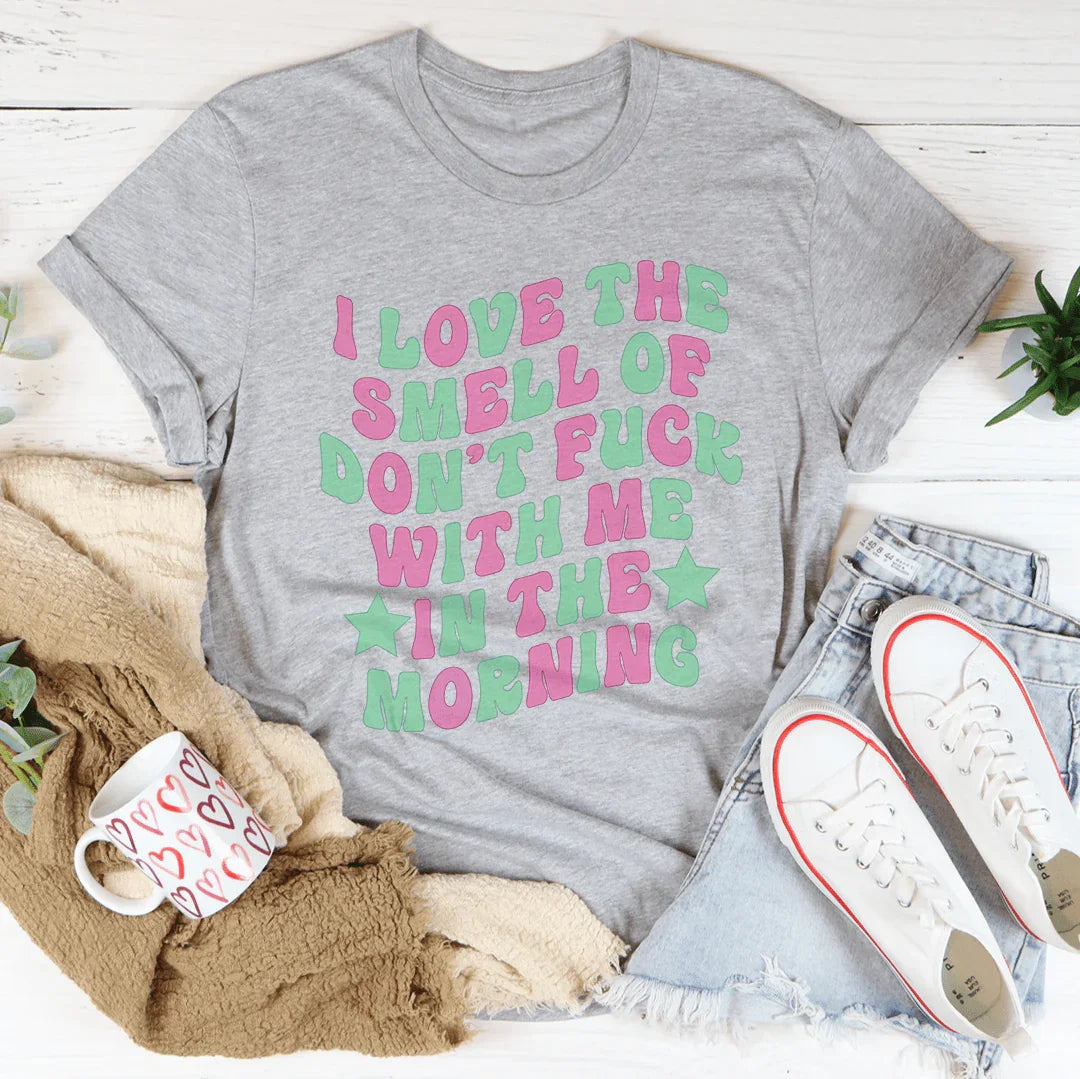 I Love The Smell Of Don't F-ck With Me In The Morning Tee