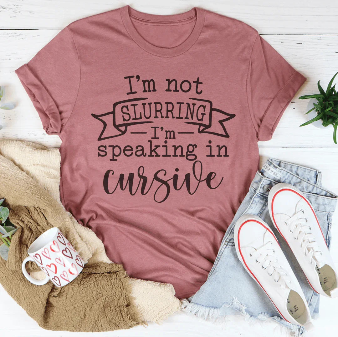 I'm Not Slurring I'm Speaking In Cursive Tee