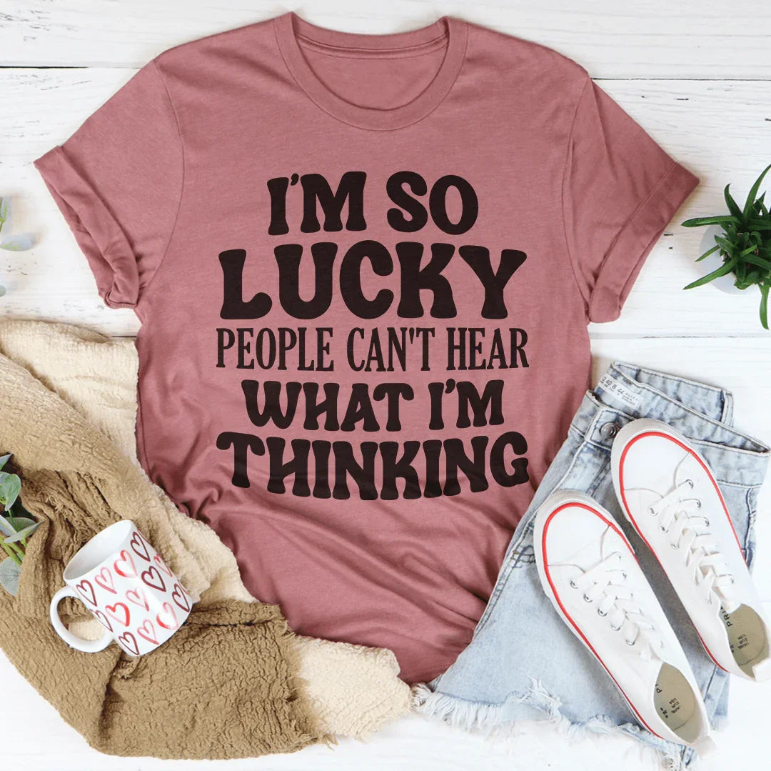 I'm So Lucky People Can't Hear What I'm Thinking Tee