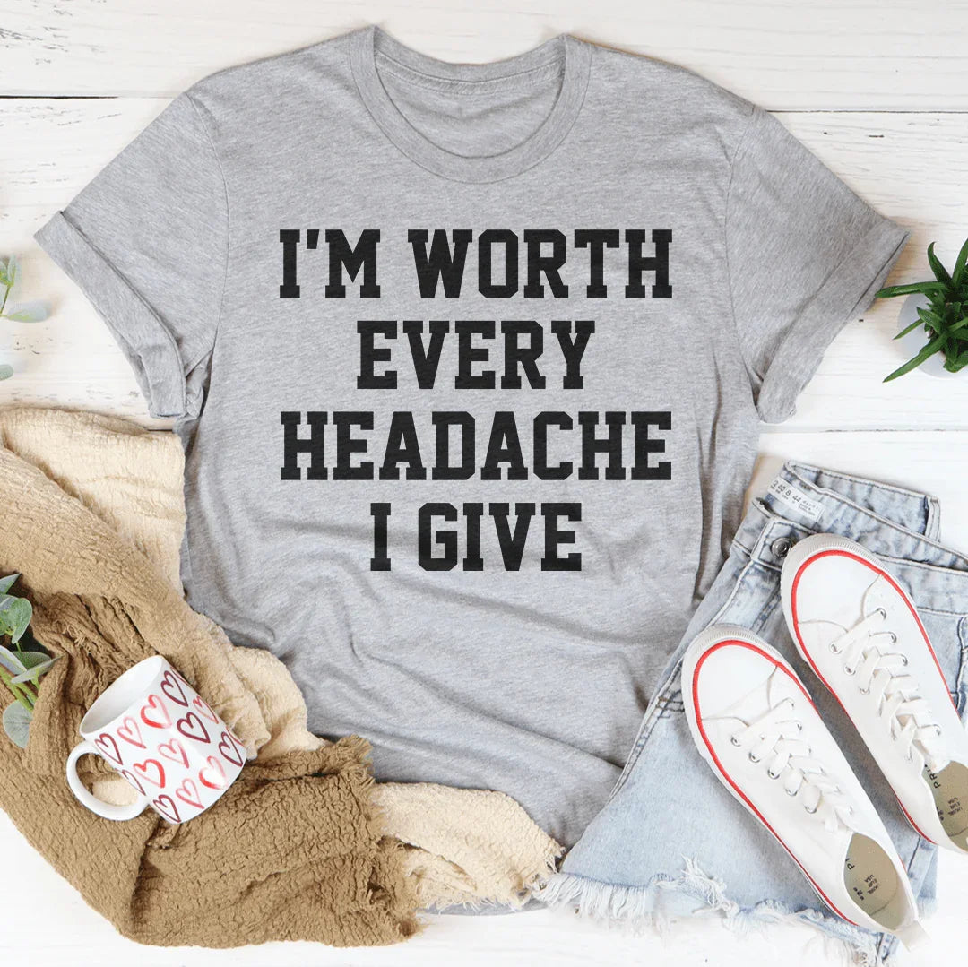 I'm Worth Every Headache I Give Tee