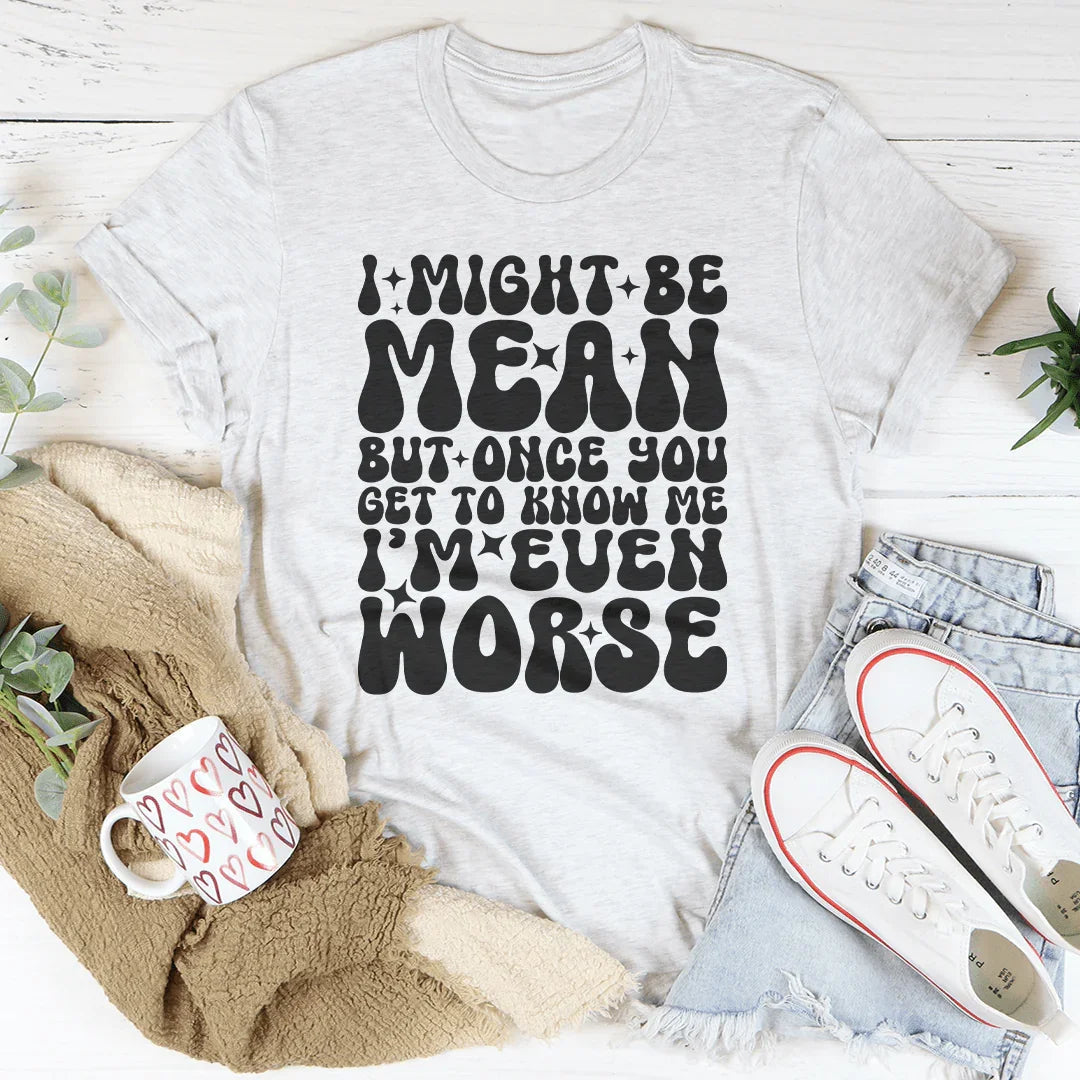 I Might Be Mean But Once You Get To Know Me Tee