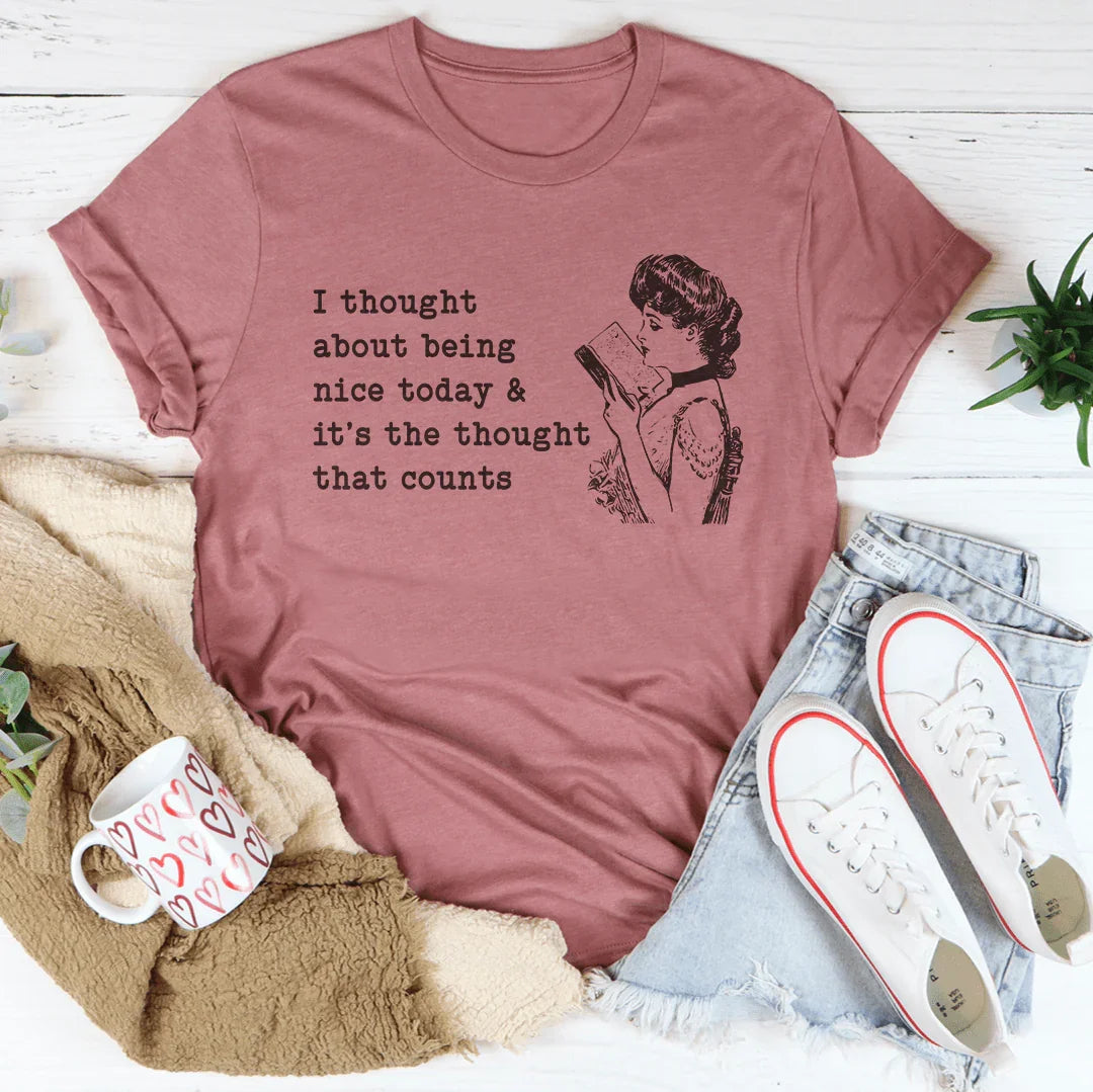 I Thought About Being Nice Today Tee