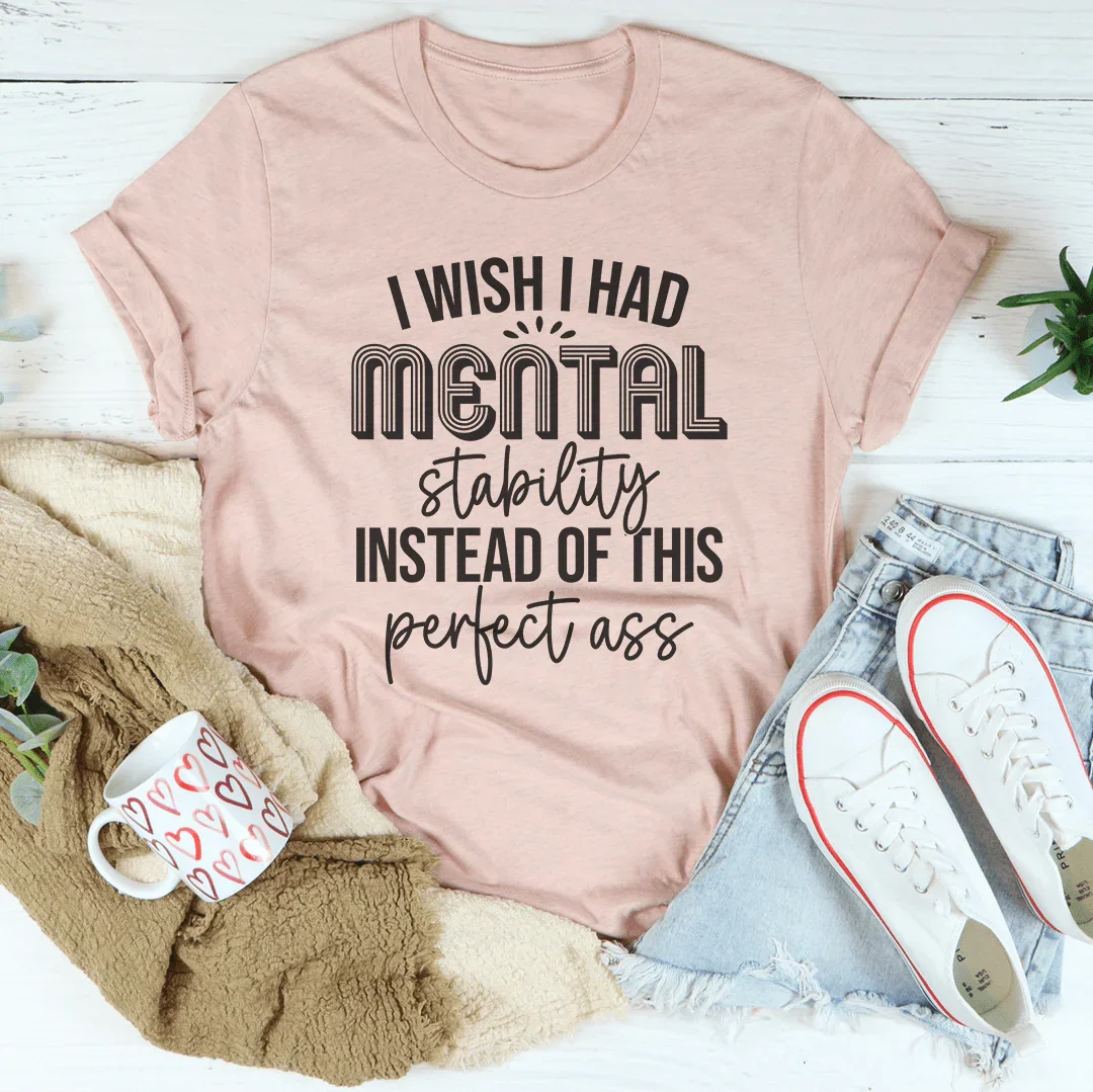 Body Confidence Graphic Tee – "I Wish I Had Mental Stability Instead Of This Perfect A*"