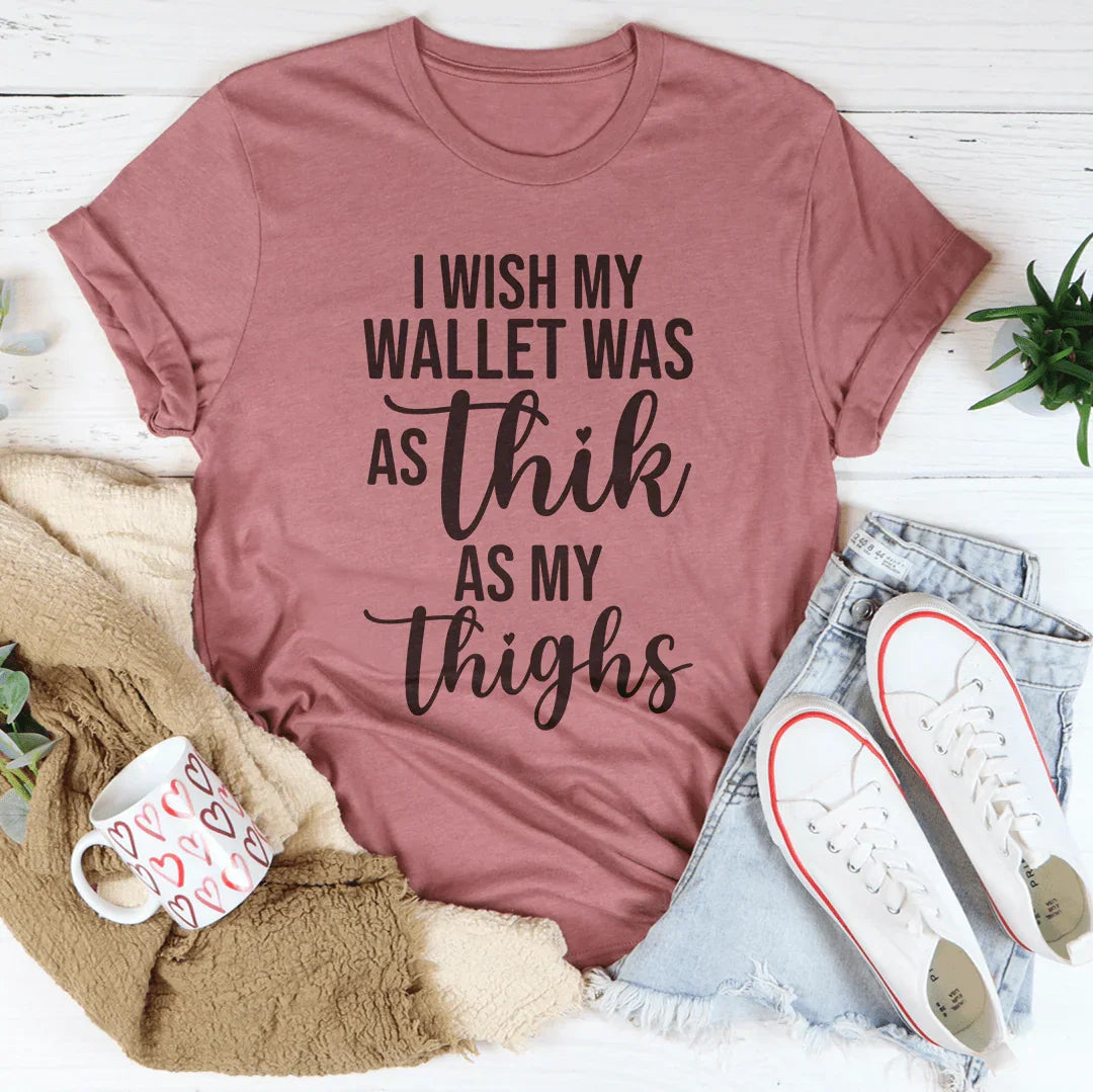 I Wish My Wallet Was As Thik My Thighs Tee