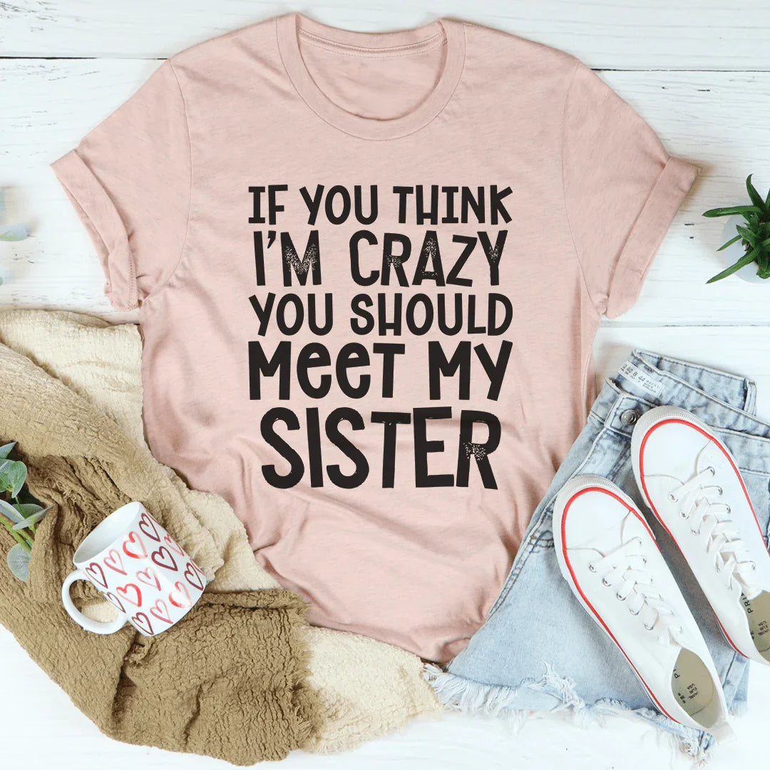 If You Think I'm Crazy You Should Meet My Sister Tee