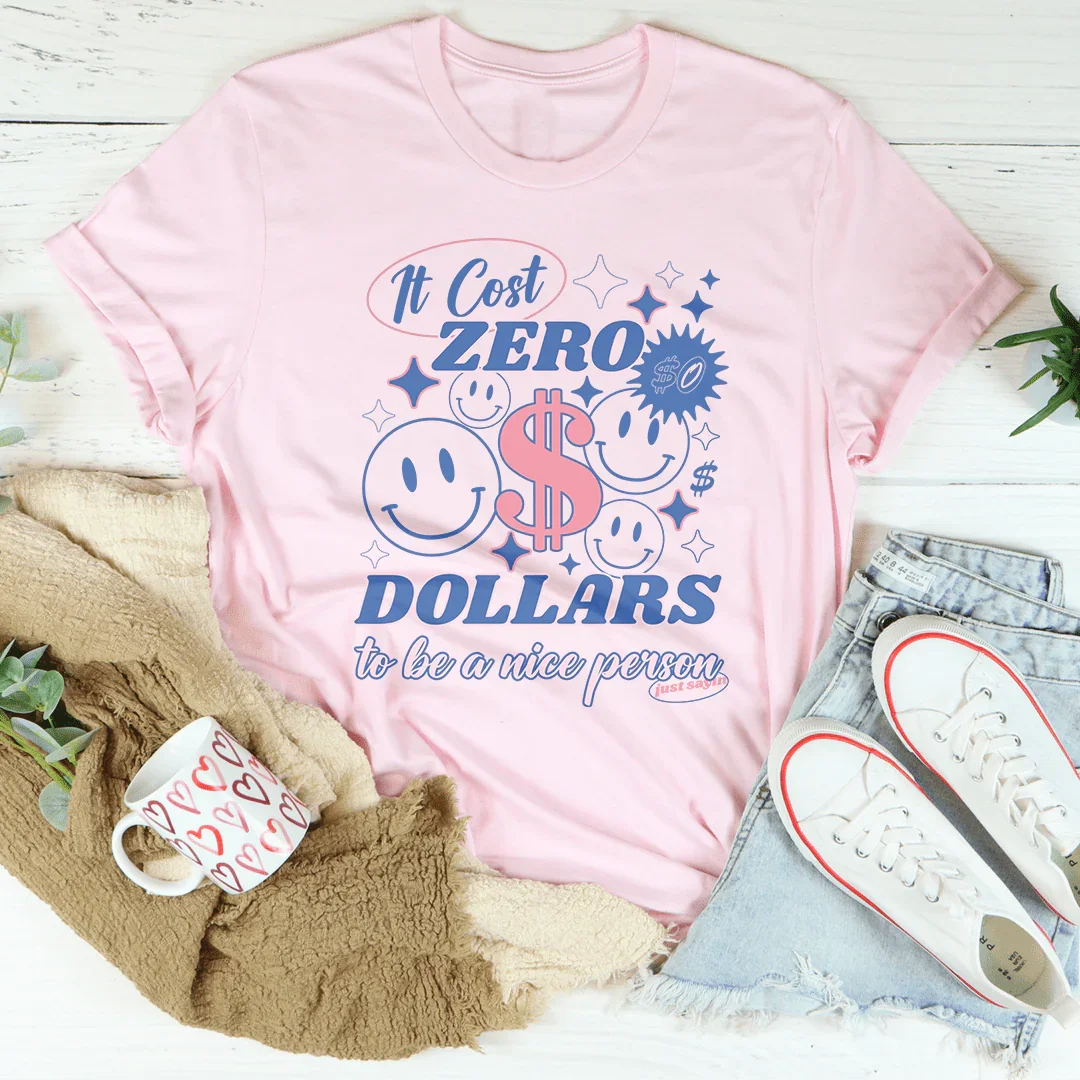 It Cost Zero Dollars To Be A Nice Person Just Sayin Tee