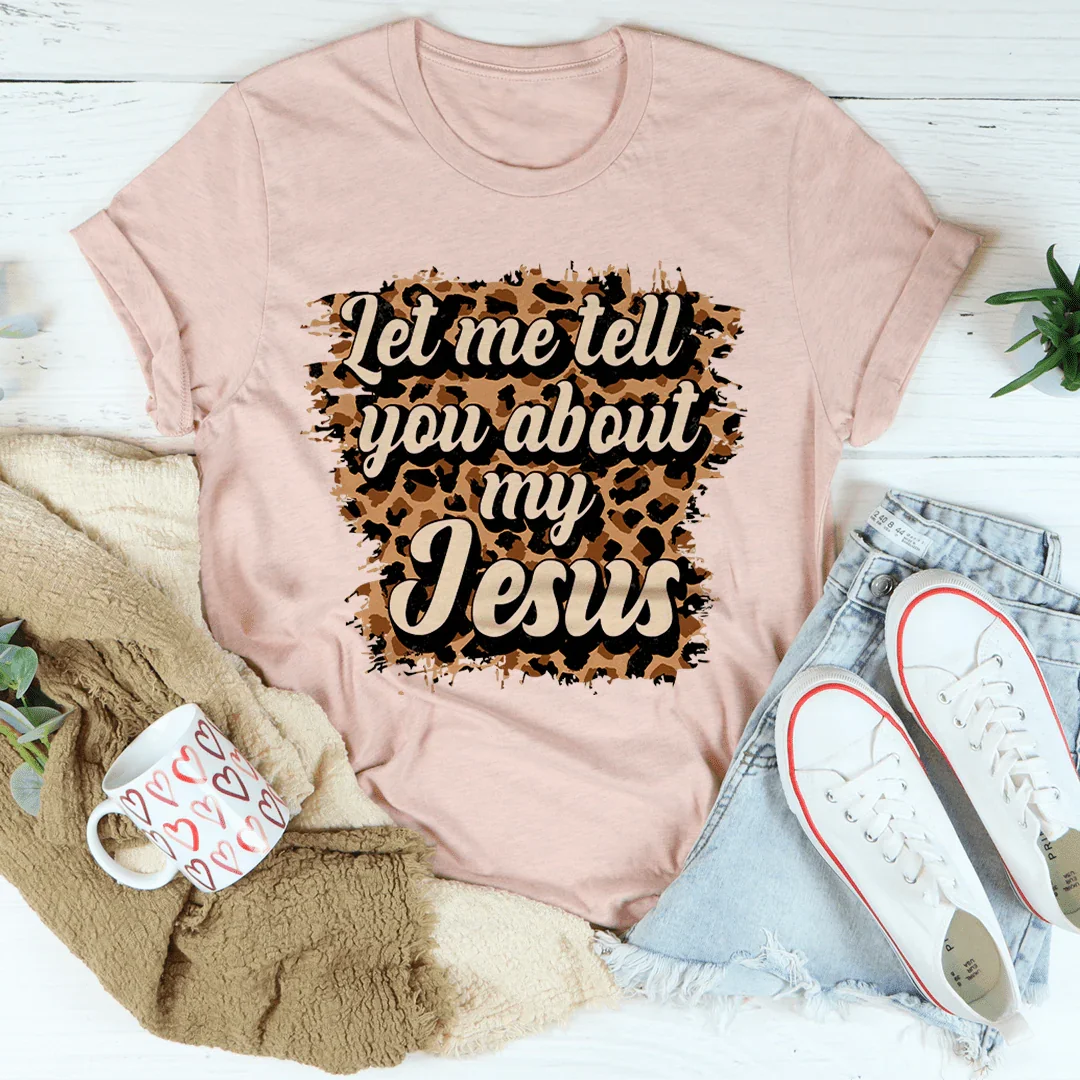 Let Me Tell You About My Jesus Tee