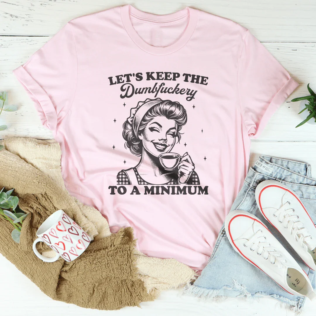 Let's keep The Dumbf-ckery To A Minimum Tee