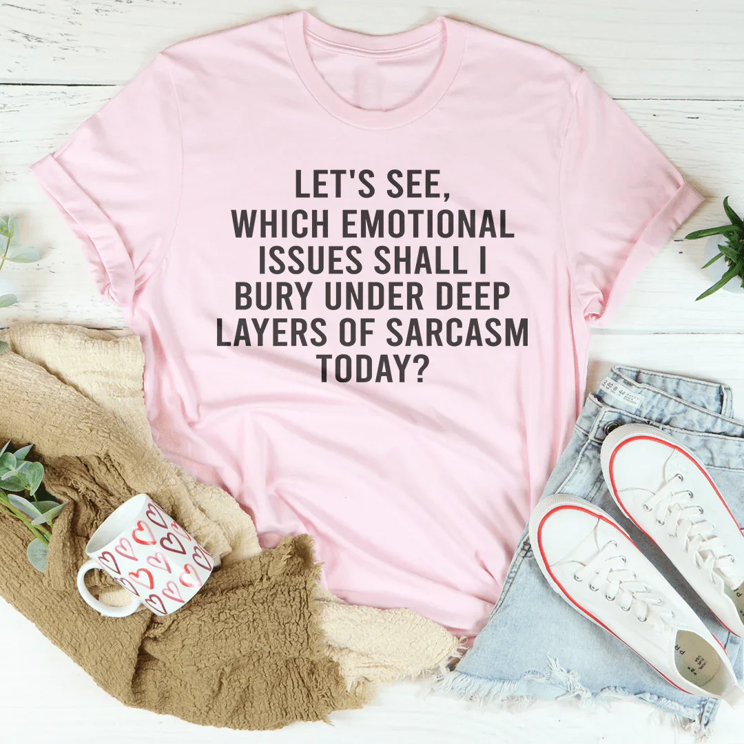 Let's See Which Emotional Issues Shall I Bury Under Deep Layers Of Sarcasm Today Tee