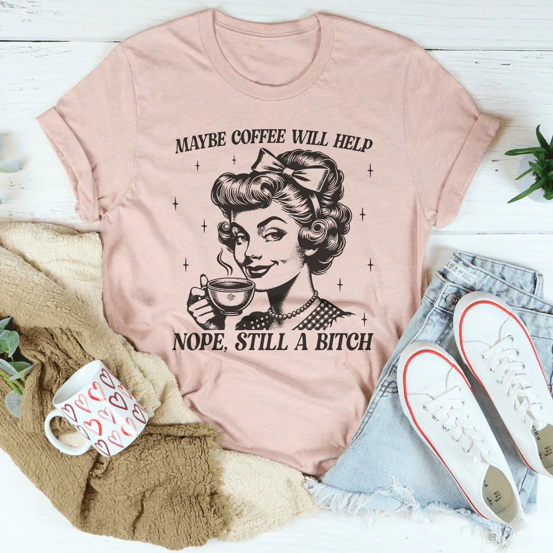 Maybe Coffee Will Help Nope Still A B* Tee