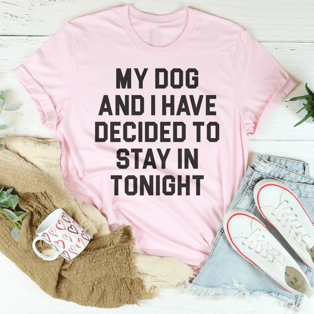 My Dog And I Have Decided To Stay In Tonight Tee