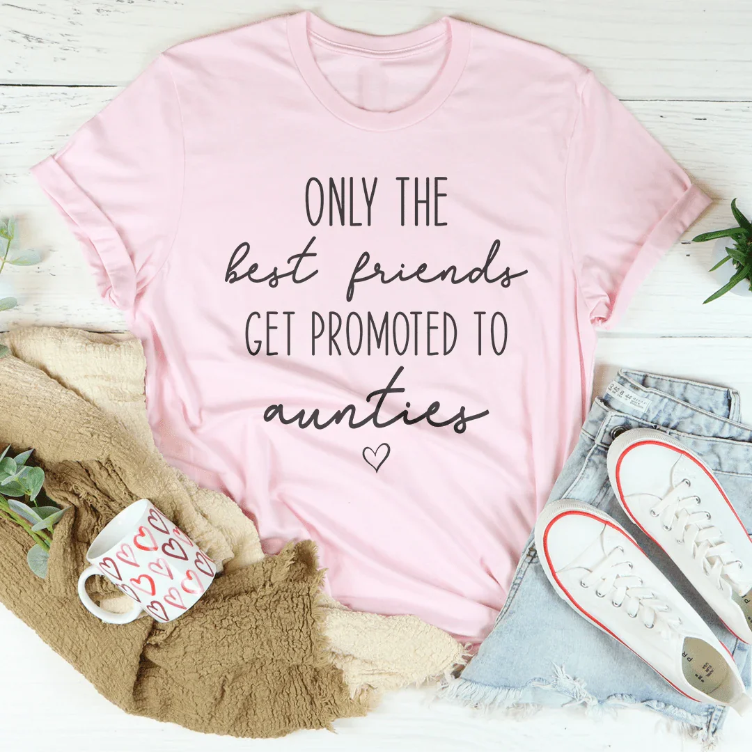 Only The Best Friends Get Promoted To Aunties Tee