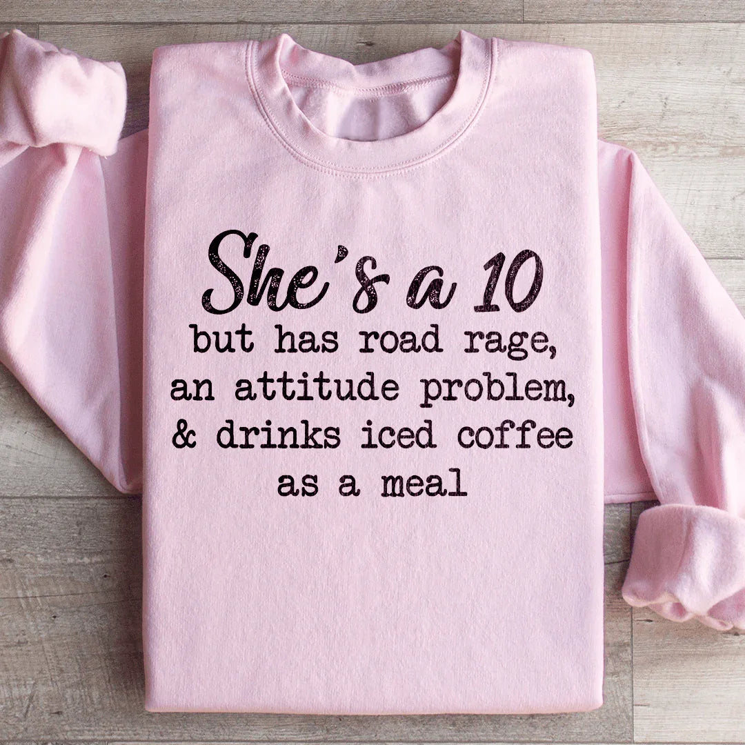 She's A 10 But Has Road Rage An Attitude Problem And Drinks Iced Coffee As A Meal Sweatshirt