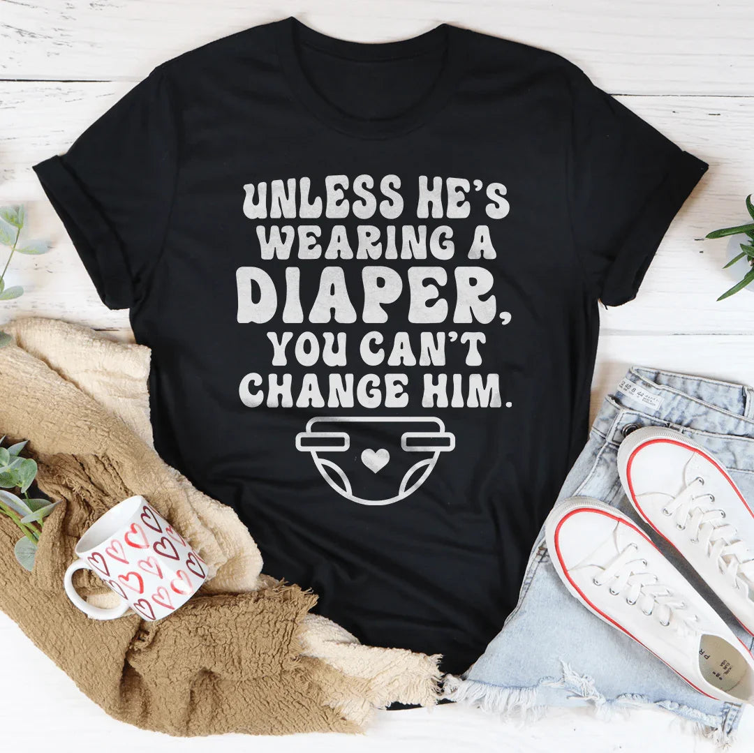 Witty Relationship Wisdom Shirt – "Unless He's Wearing A Diaper" Graphic Tee