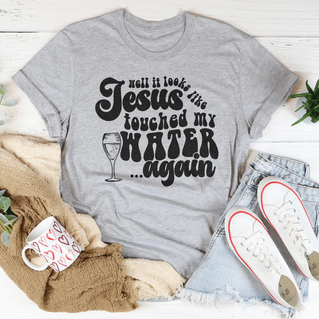 Well It Looks Like Jesus Touched My Water Again Tee