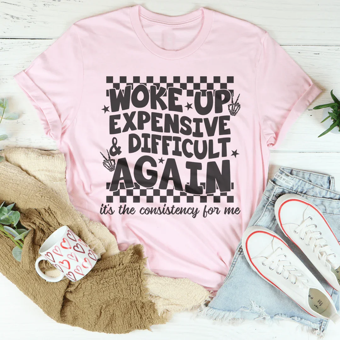 Woke Up Expensive And Difficult Again It's The Consistency For Me Tee