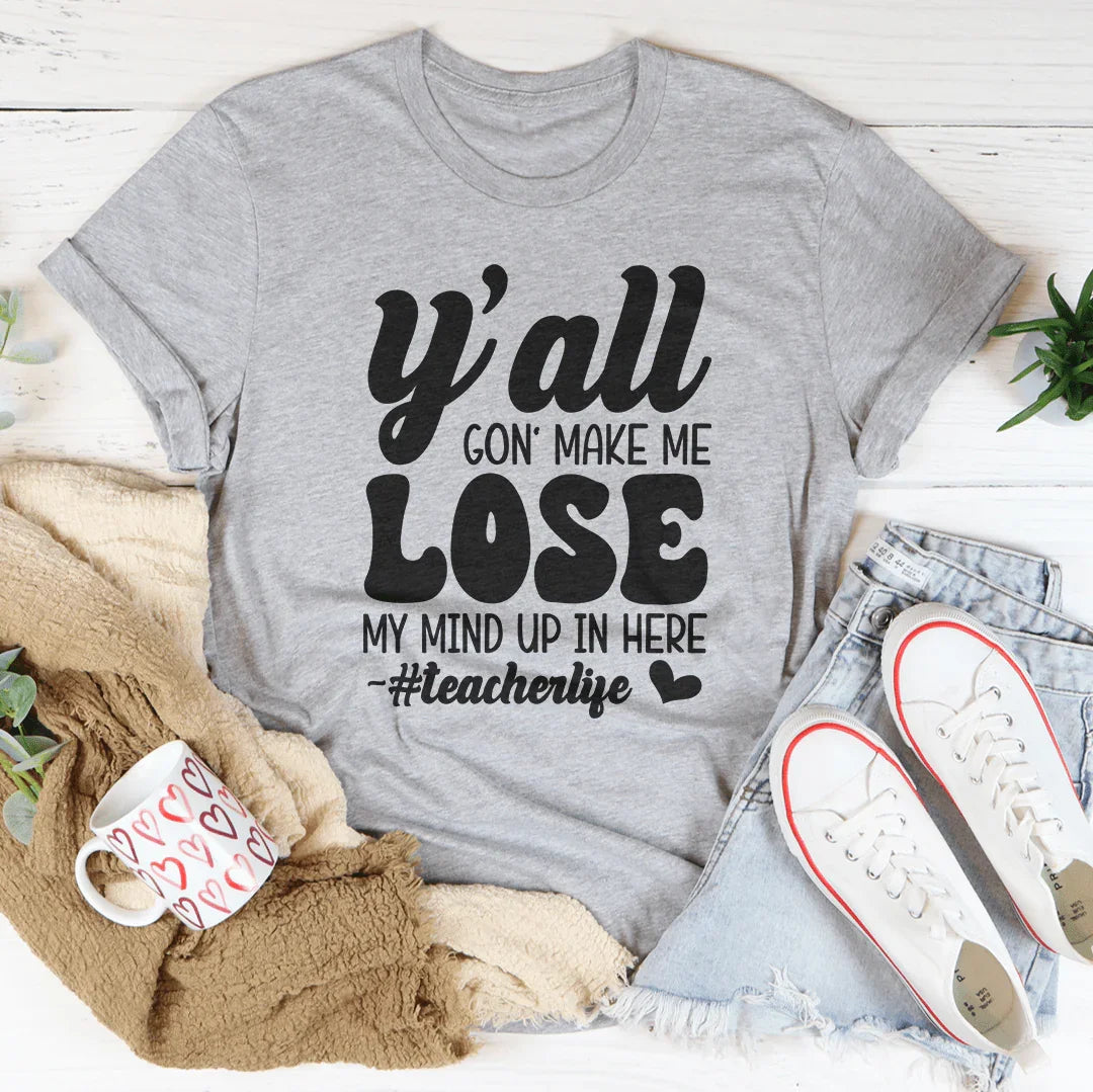 Y'all Gon Make Me Lose My Mind Up In Here Teacherlife Tee