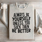 Always Be Yourself Unless You Suck Then Be Better Sweatshirt