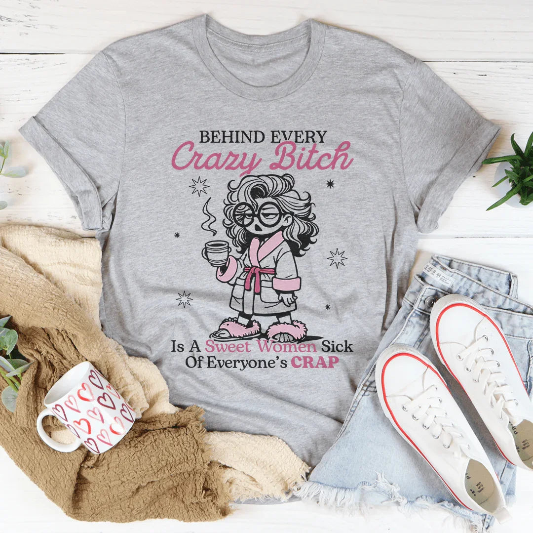 Behind Every Crazy B-tch  Is A Sweet Woman Sick Tee