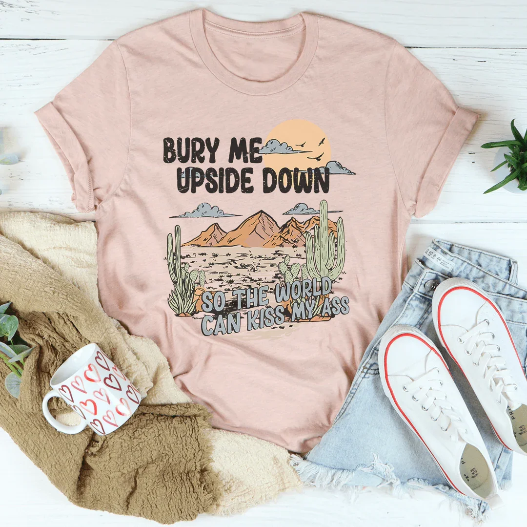 Dark Humor Graphic Tee – "Bury Me Upside Down So The World Can Kiss My A-s"