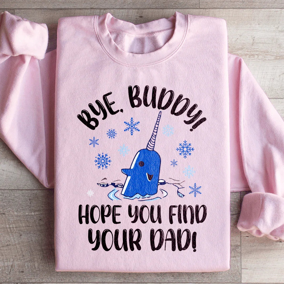 Bye Buddy Hope You Find Your Dad Sweatshirt