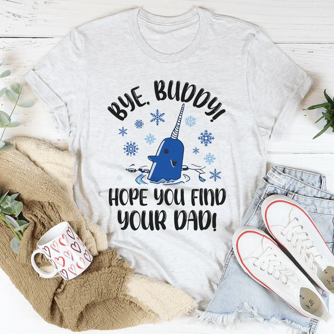 Bye Buddy Hope You Find Your Dad Tee