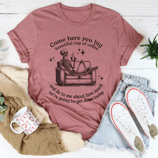 Come Here You Big Beautiful Cup Of Coffee Tee