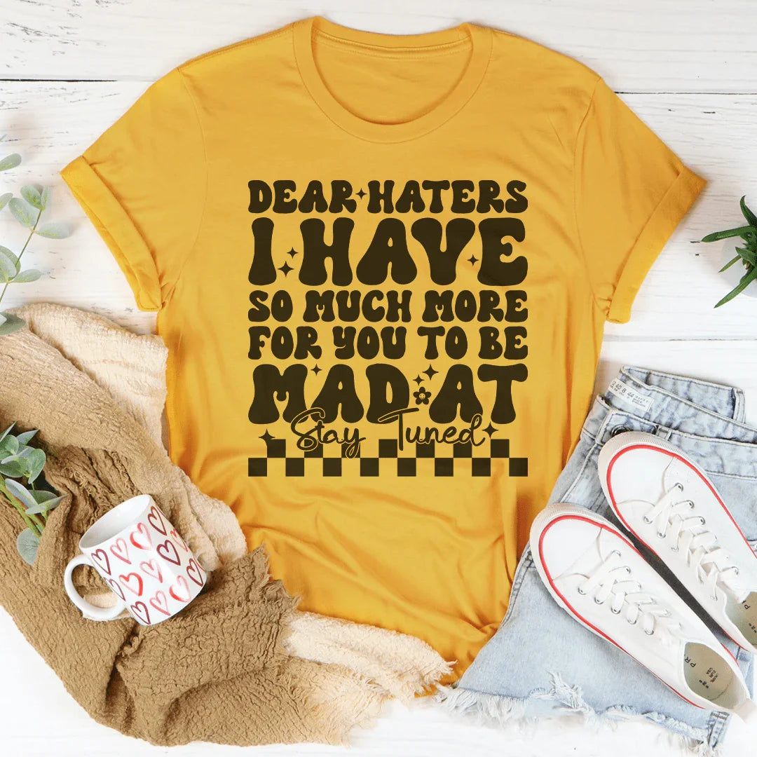 Dear Haters I Have So Much More For You To Be Mad At Stay Tuned Tee