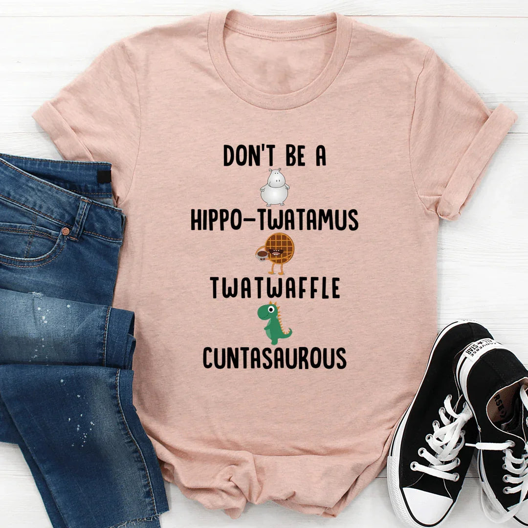 Snarky Insult Graphic T-Shirt – "Don't Be A Hippo-Twatamus Twatwaffle Cuntasaurous"