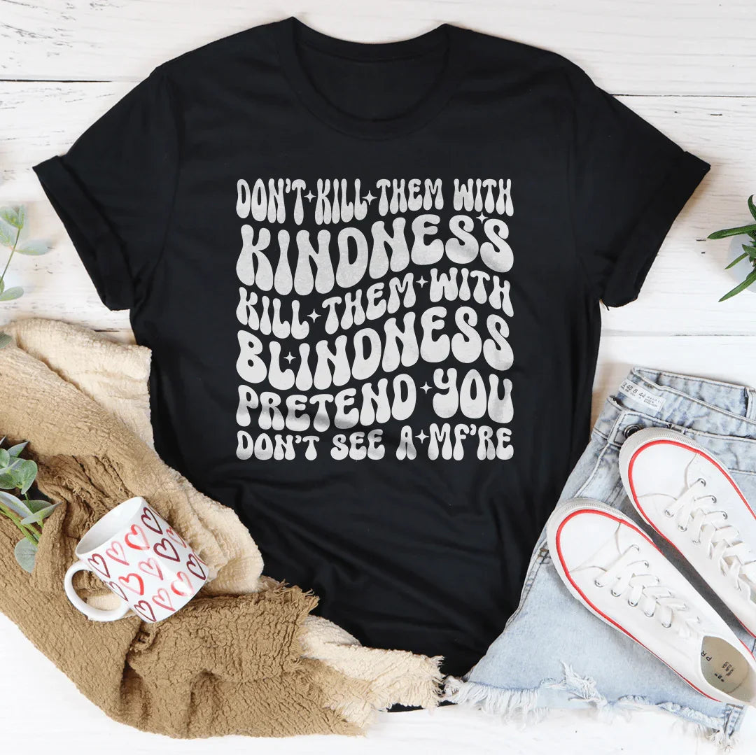 Don’t kill Them With Kindness Kill Them With Blindness Tee