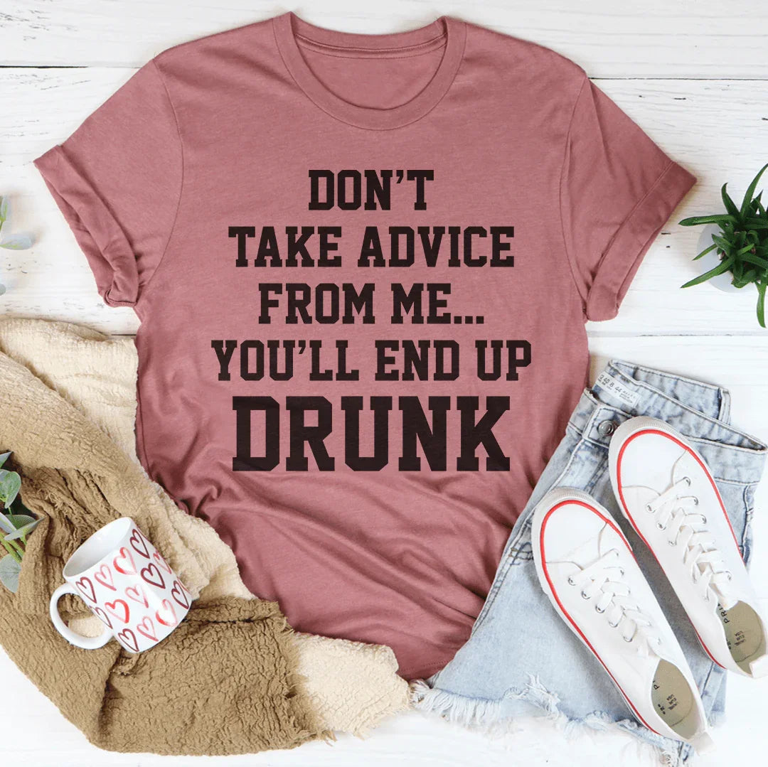 Don't Take Advice From Me You'll End Up Drunk Tee
