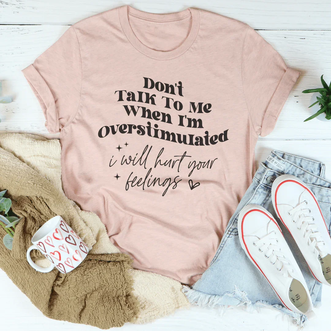 Don't Talk To Me When I'm Overstimulated I will Hurt Your Feelings Tee