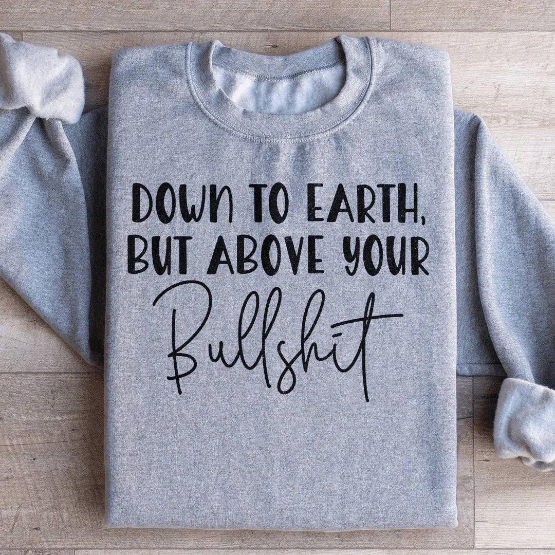 Down To Earth But Above Your BS Sweatshirt