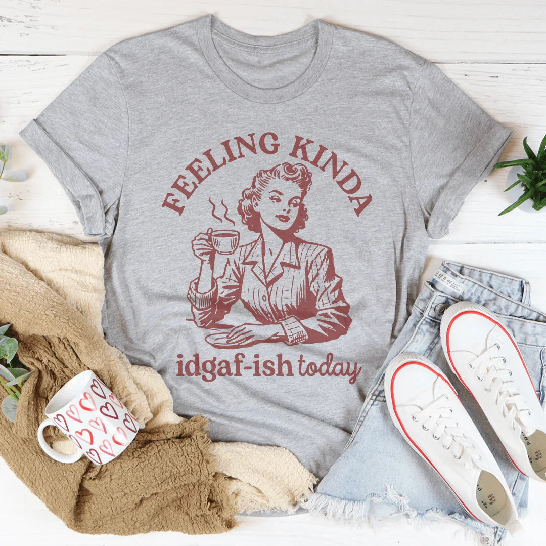 Feeling kinda Idgaf Ish Today Tee