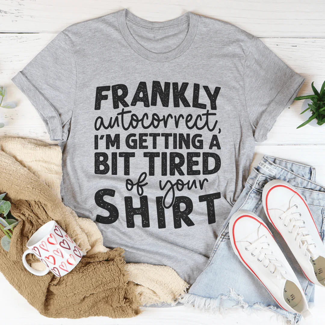 Relatable Humor Top – "Frankly Autocorrect I'm Getting A Bit Tired Of Your Shirt"