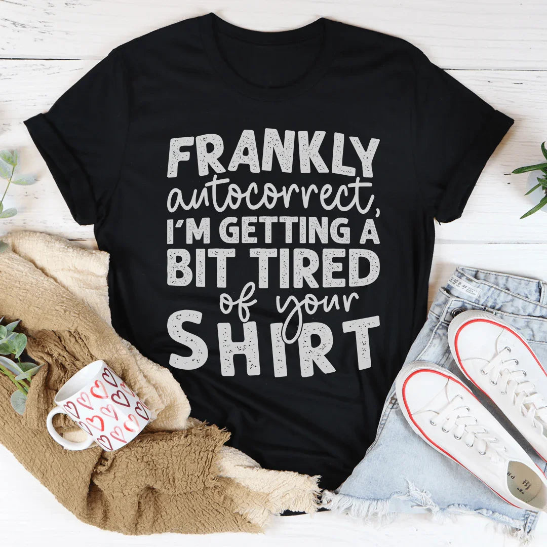 Relatable Humor Top – "Frankly Autocorrect I'm Getting A Bit Tired Of Your Shirt"