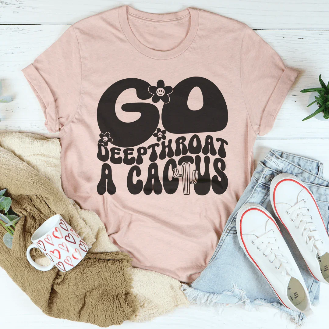 Unfiltered Insult Quote Shirt – "Go Deepthroat A Cactus" Graphic Tee