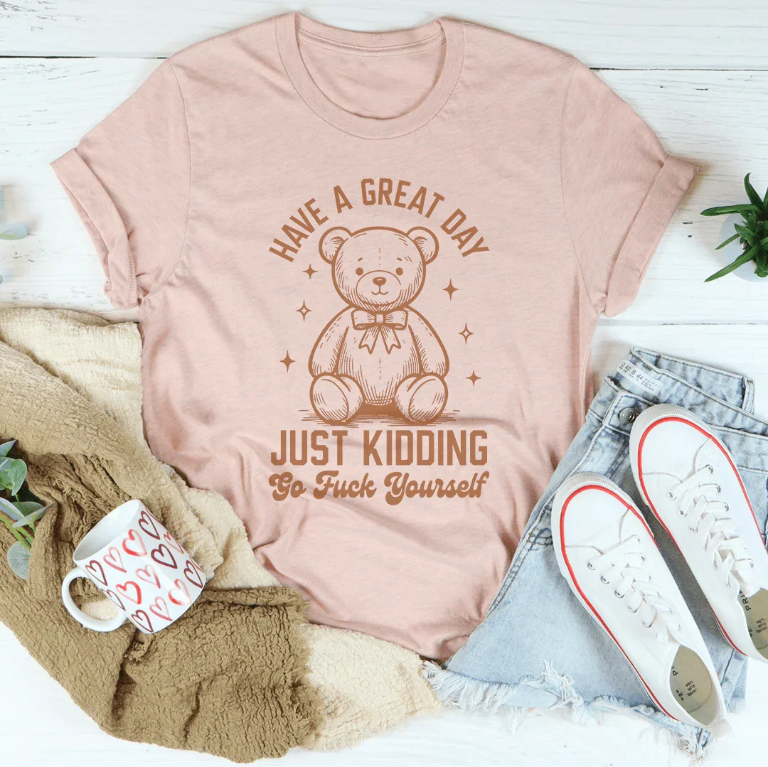 Sarcastic Greeting Parody Shirt – "Have A Great Day Just Kidding" Graphic Tee