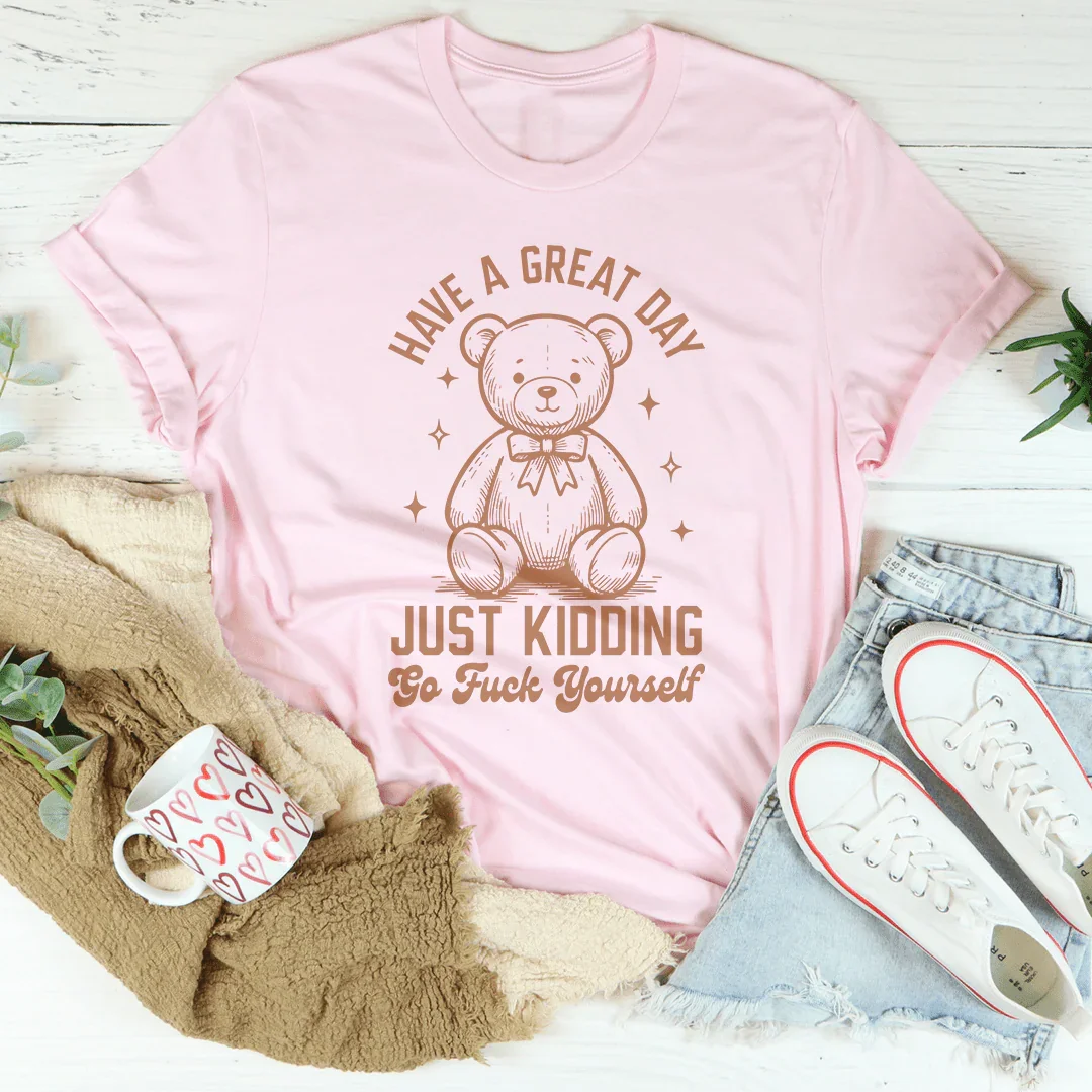 Sarcastic Greeting Parody Shirt – "Have A Great Day Just Kidding" Graphic Tee