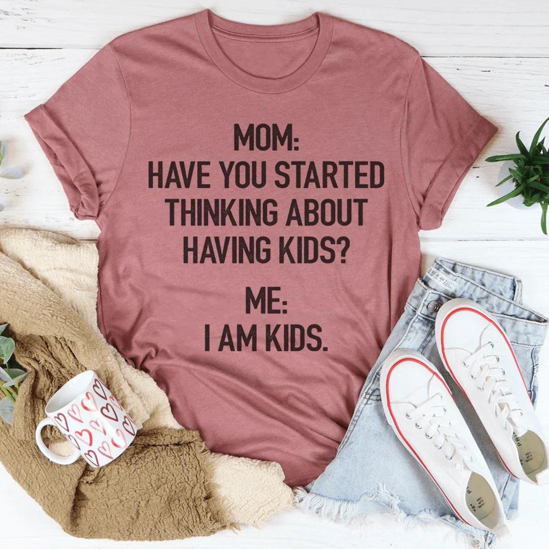 Have You Started Thinking About Having Kids Tee