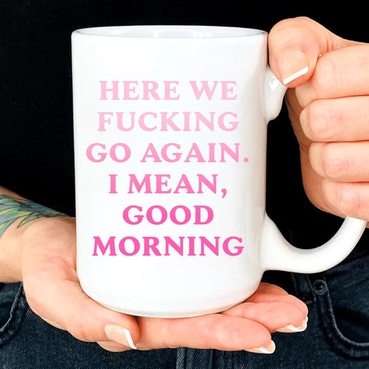 "Here We Fucking Go Again. I Mean, Good Morning" – Sarcastic Ceramic Coffee Mug
