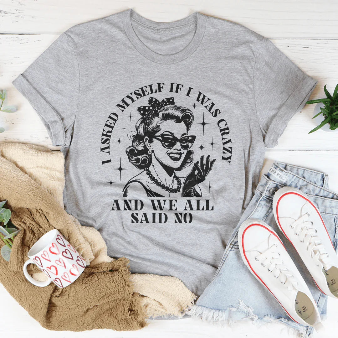 Relatable Humor Shirt – "I Asked Myself If I Was Crazy And We All Said No"